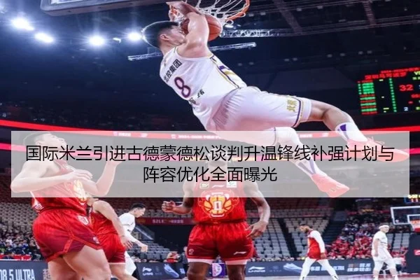 国际米兰引进古德蒙德松谈判升温锋线补强计划与阵容优化全面曝光