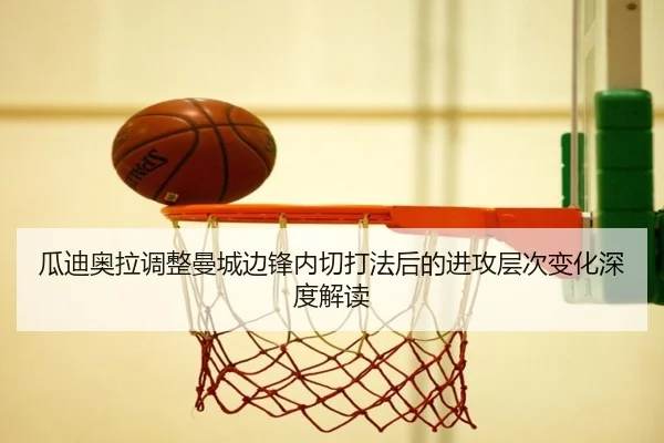 瓜迪奥拉调整曼城边锋内切打法后的进攻层次变化深度解读