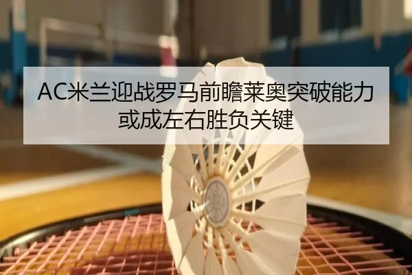 AC米兰迎战罗马前瞻莱奥突破能力或成左右胜负关键