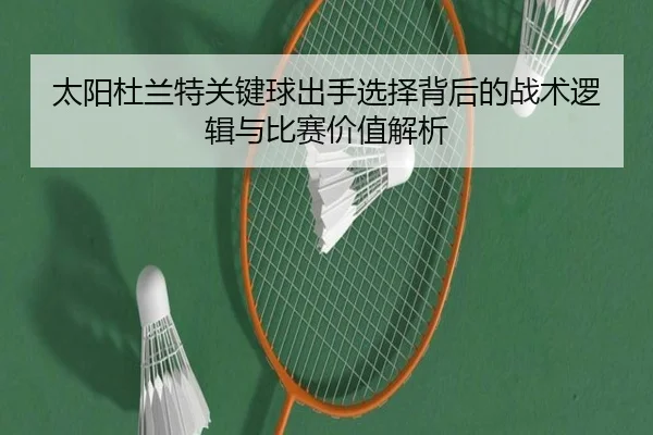 太阳杜兰特关键球出手选择背后的战术逻辑与比赛价值解析