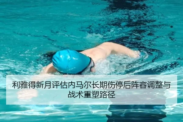 利雅得新月评估内马尔长期伤停后阵容调整与战术重塑路径