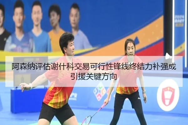 阿森纳评估谢什科交易可行性锋线终结力补强成引援关键方向