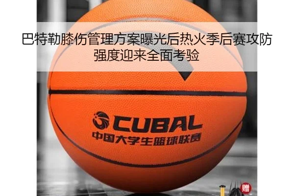 巴特勒膝伤管理方案曝光后热火季后赛攻防强度迎来全面考验