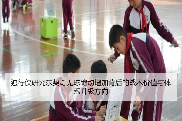 独行侠研究东契奇无球跑动增加背后的战术价值与体系升级方向