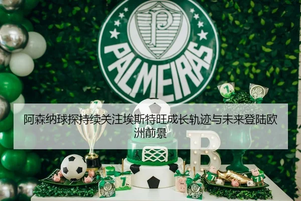 阿森纳球探持续关注埃斯特旺成长轨迹与未来登陆欧洲前景