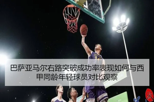巴萨亚马尔右路突破成功率表现如何与西甲同龄年轻球员对比观察