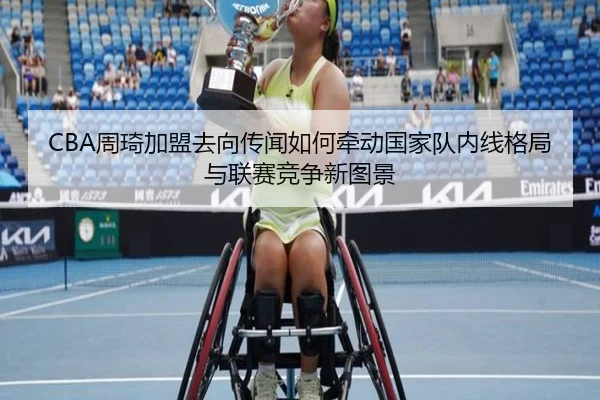 CBA周琦加盟去向传闻如何牵动国家队内线格局与联赛竞争新图景