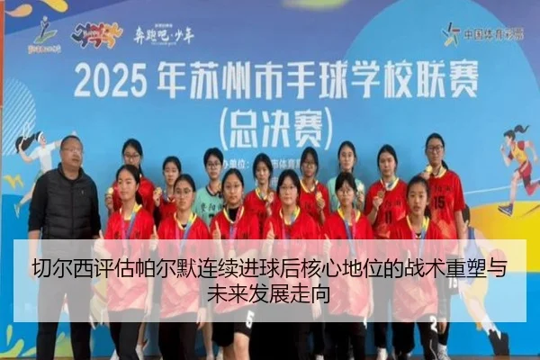 切尔西评估帕尔默连续进球后核心地位的战术重塑与未来发展走向
