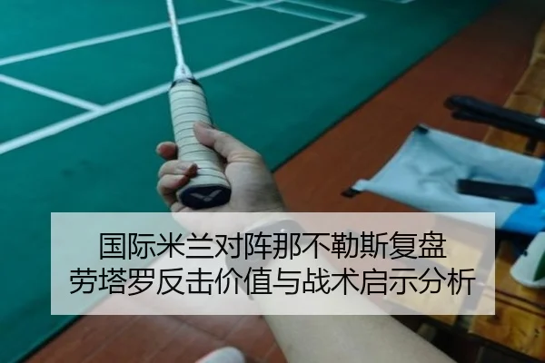 国际米兰对阵那不勒斯复盘 劳塔罗反击价值与战术启示分析