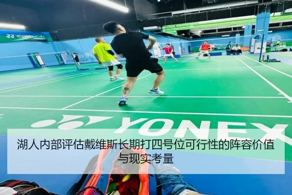 湖人内部评估戴维斯长期打四号位可行性的阵容价值与现实考量
