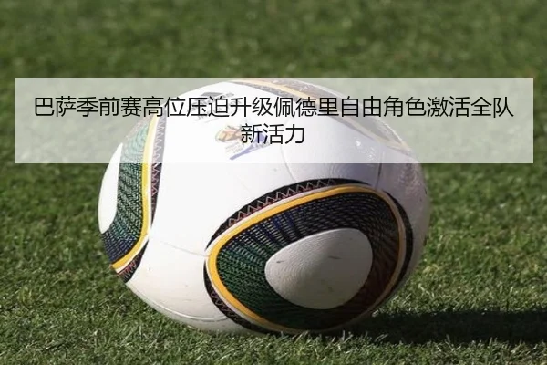 巴萨季前赛高位压迫升级佩德里自由角色激活全队新活力