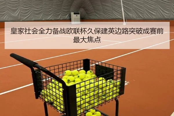 皇家社会全力备战欧联杯久保建英边路突破成赛前最大焦点